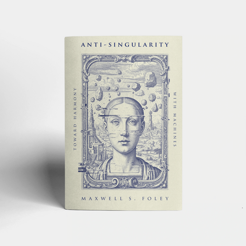 Anti-Singularity: Toward Harmony with Machines by Maxwell S. Foley