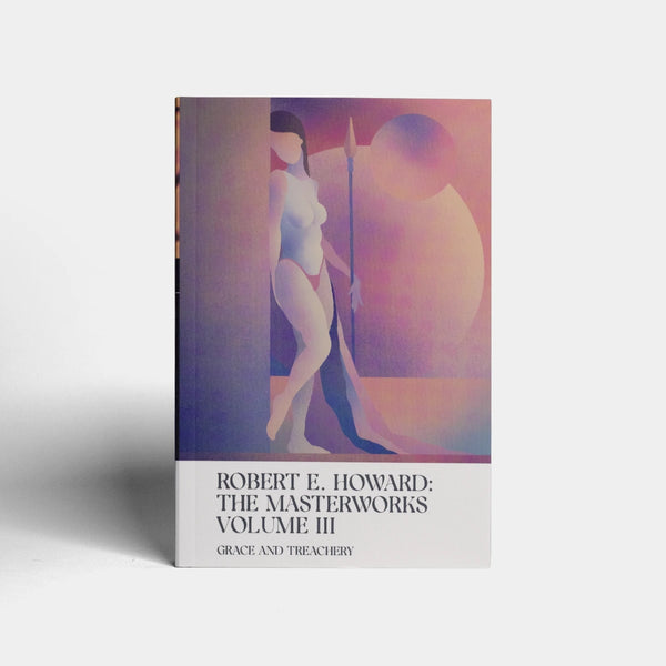 Grace and Treachery: Volume III of the Robert E. Howard Masterworks