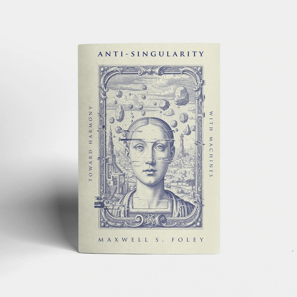 Anti-Singularity: Toward Harmony with Machines by Maxwell S. Foley
